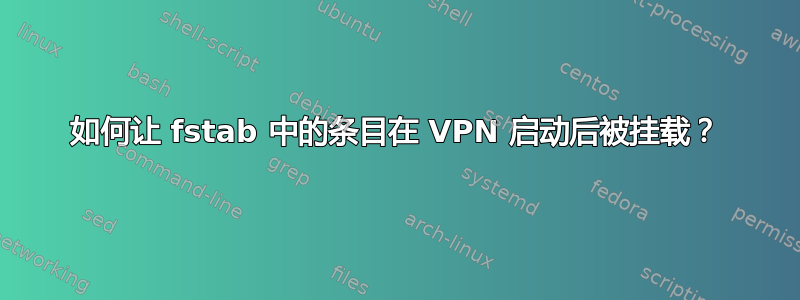 如何让 fstab 中的条目在 VPN 启动后被挂载？