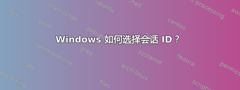 Windows 如何选择会话 ID？