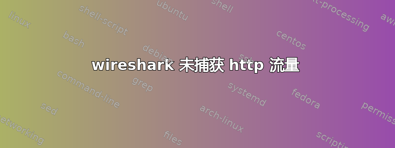 wireshark 未捕获 http 流量