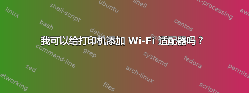 我可以给打印机添加 Wi-Fi 适配器吗？