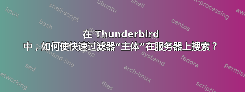 在 Thunderbird 中，如何使快速过滤器“主体”在服务器上搜索？