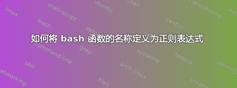 如何将 bash 函数的名称定义为正则表达式