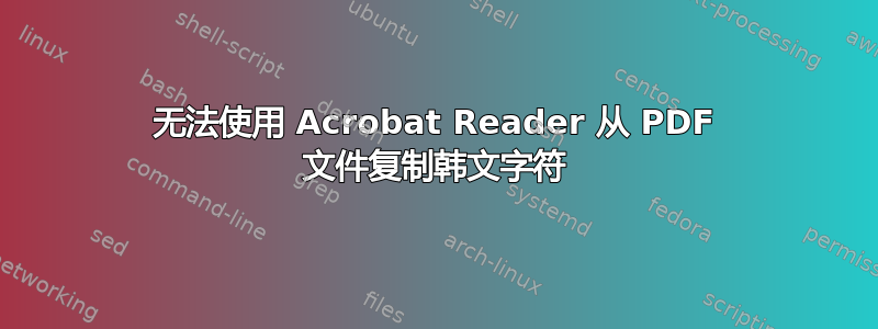 无法使用 Acrobat Reader 从 PDF 文件复制韩文字符