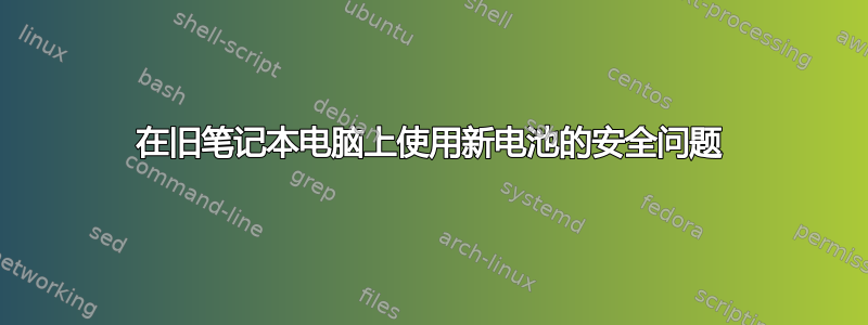 在旧笔记本电脑上使用新电池的安全问题