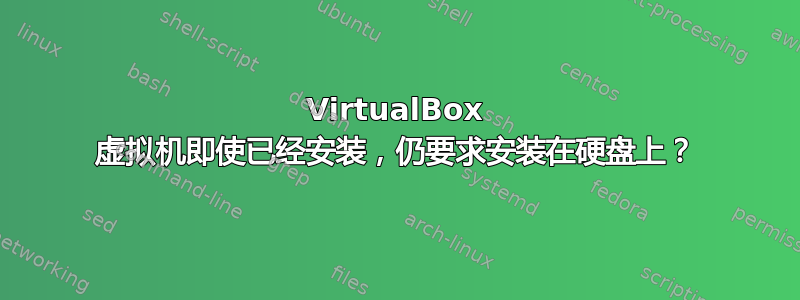 VirtualBox 虚拟机即使已经安装，仍要求安装在硬盘上？