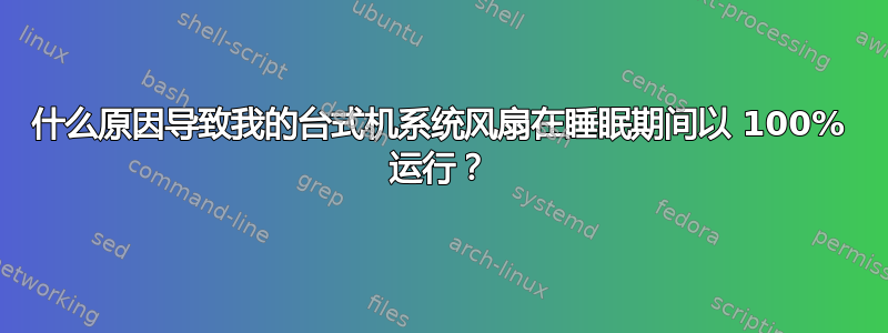 什么原因导致我的台式机系统风扇在睡眠期间以 100% 运行？