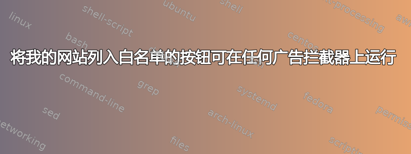 将我的网站列入白名单的按钮可在任何广告拦截器上运行 