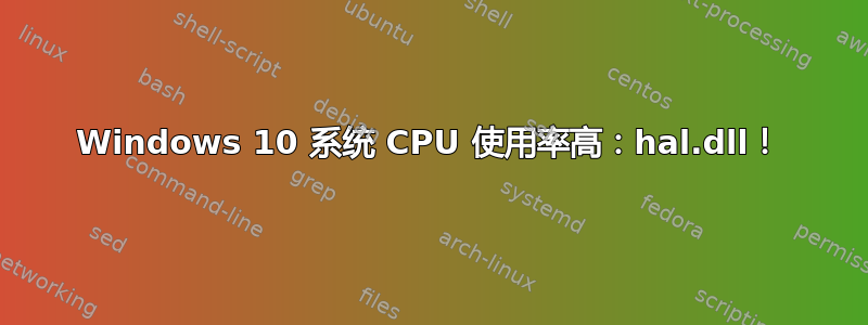 Windows 10 系统 CPU 使用率高：hal.dll！