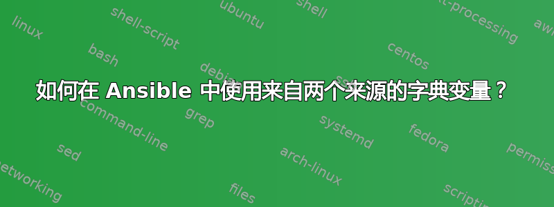 如何在 Ansible 中使用来自两个来源的字典变量？