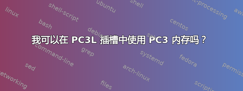 我可以在 PC3L 插槽中使用 PC3 内存吗？