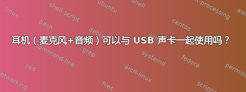 耳机（麦克风+音频）可以与 USB 声卡一起使用吗？