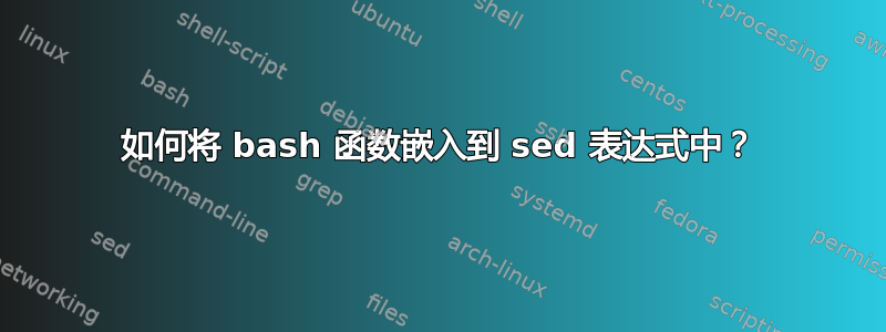 如何将 bash 函数嵌入到 sed 表达式中？