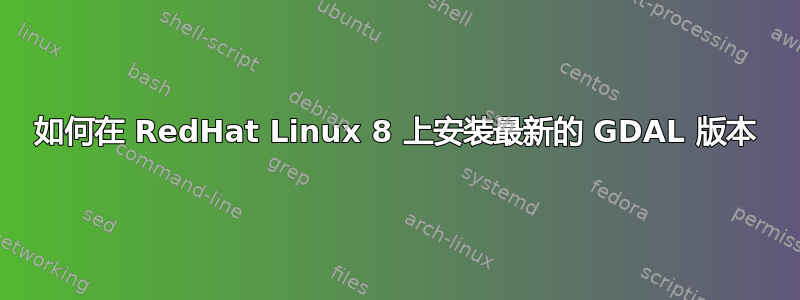 如何在 RedHat Linux 8 上安装最新的 GDAL 版本