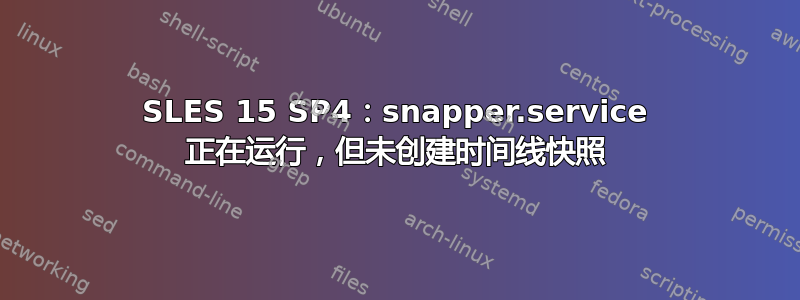 SLES 15 SP4：snapper.service 正在运行，但未创建时间线快照