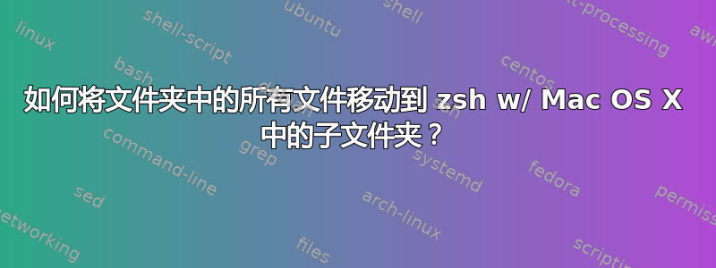 如何将文件夹中的所有文件移动到 zsh w/ Mac OS X 中的子文件夹？