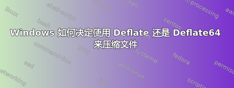 Windows 如何决定使用 Deflate 还是 Deflate64 来压缩文件