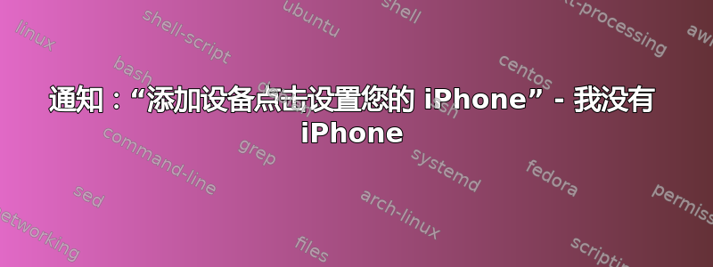 通知：“添加设备点击设置您的 iPhone” - 我没有 iPhone