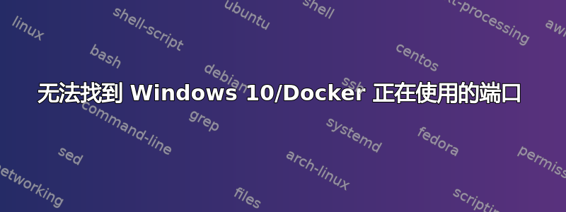 无法找到 Windows 10/Docker 正在使用的端口