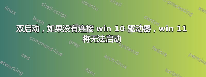 双启动，如果没有连接 win 10 驱动器，win 11 将无法启动