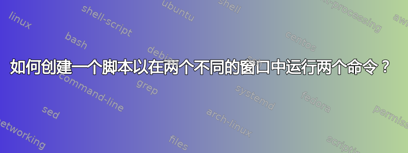 如何创建一个脚本以在两个不同的窗口中运行两个命令？