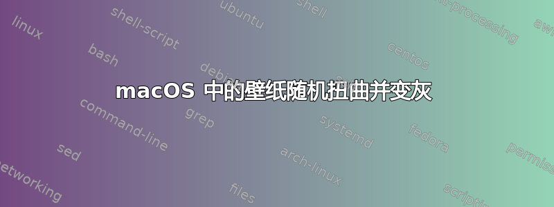 macOS 中的壁纸随机扭曲并变灰