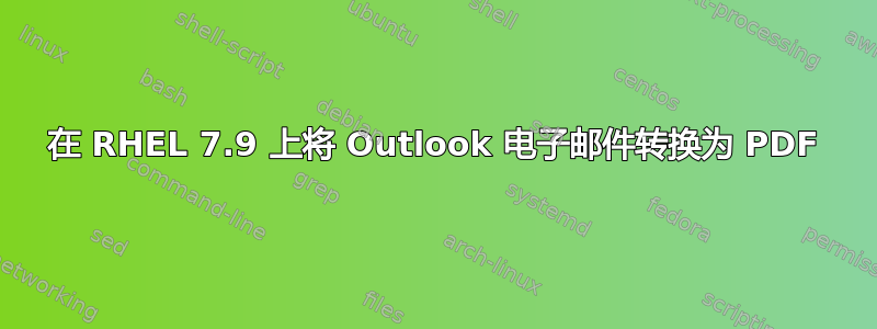 在 RHEL 7.9 上将 Outlook 电子邮件转换为 PDF