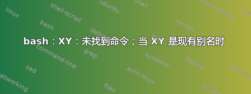 bash：XY：未找到命令；当 XY 是现有别名时