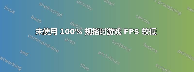 未使用 100% 规格时游戏 FPS 较低