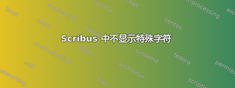 Scribus 中不显示特殊字符