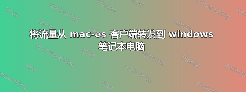 将流量从 mac-os 客户端转发到 windows 笔记本电脑