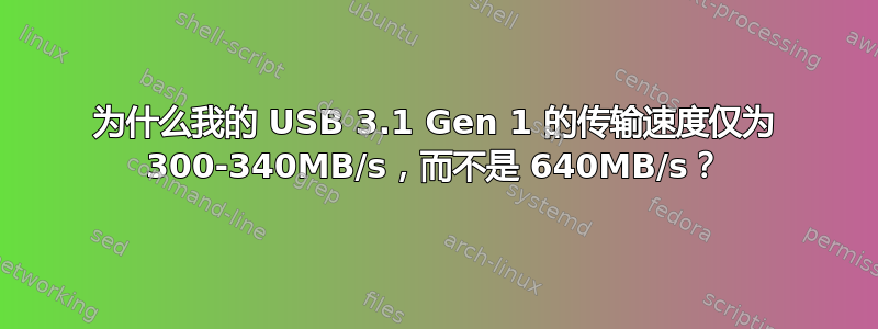 为什么我的 USB 3.1 Gen 1 的传输速度仅为 300-340MB/s，而不是 640MB/s？