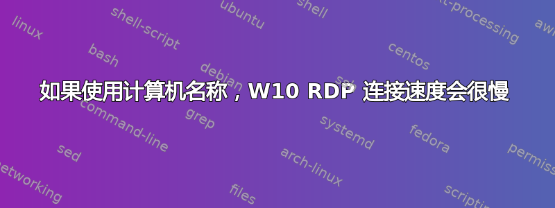 如果使用计算机名称，W10 RDP 连接速度会很慢