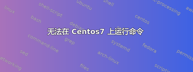 无法在 Centos7 上运行命令