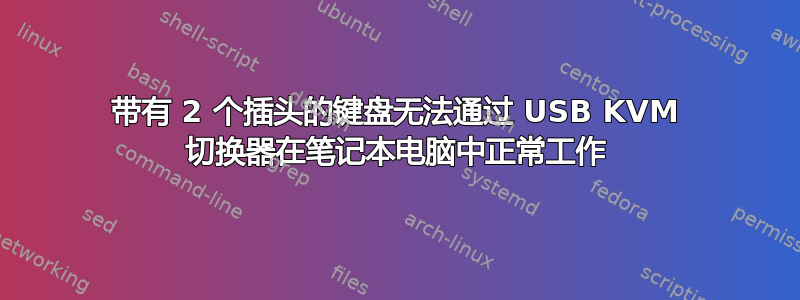 带有 2 个插头的键盘无法通过 USB KVM 切换器在笔记本电脑中正常工作