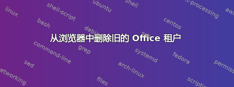 从浏览器中删除旧的 Office 租户