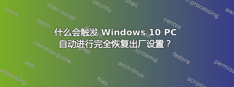 什么会触发 Windows 10 PC 自动进行完全恢复出厂设置？