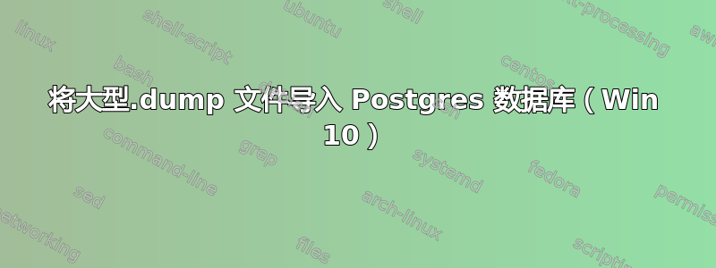 将大型.dump 文件导入 Postgres 数据库（Win 10）