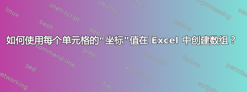 如何使用每个单元格的“坐标”值在 Excel 中创建数组？