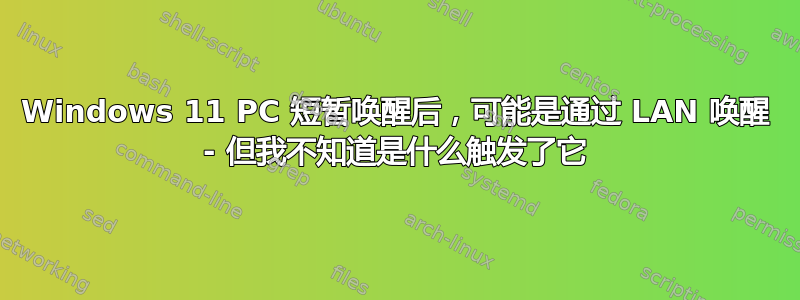 Windows 11 PC 短暂唤醒后，可能是通过 LAN 唤醒 - 但我不知道是什么触发了它