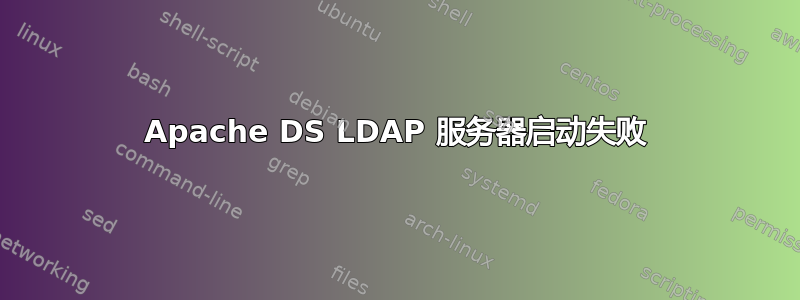 Apache DS LDAP 服务器启动失败