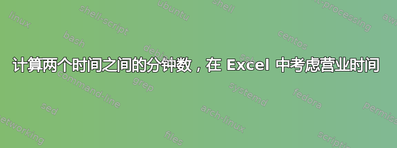 计算两个时间之间的分钟数，在 Excel 中考虑营业时间