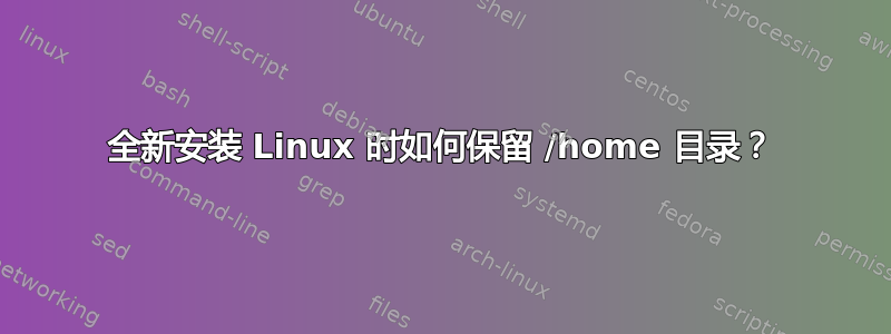 全新安装 Linux 时如何保留 /home 目录？