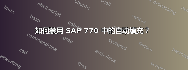 如何禁用 SAP 770 中的自动填充？