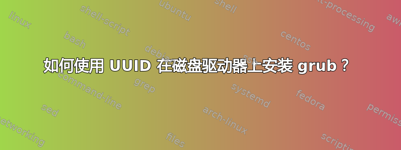 如何使用 UUID 在磁盘驱动器上安装 grub？