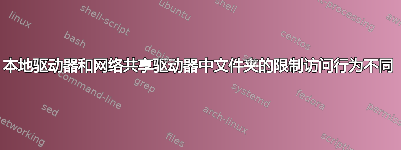 本地驱动器和网络共享驱动器中文件夹的限制访问行为不同