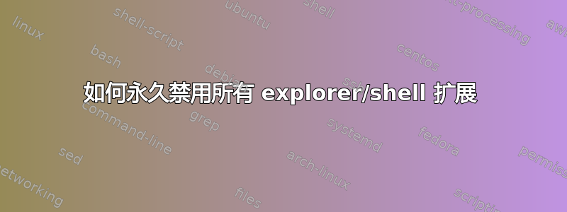 如何永久禁用所有 explorer/shell 扩展