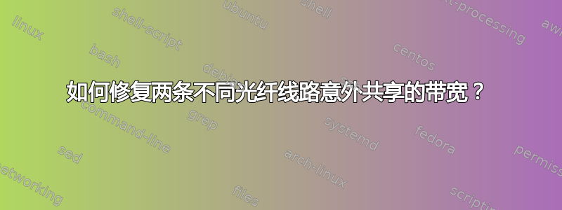 如何修复两条不同光纤线路意外共享的带宽？