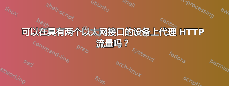 可以在具有两个以太网接口的设备上代理 HTTP 流量吗？