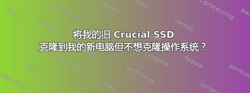 将我的旧 Crucial SSD 克隆到我的新电脑但不想克隆操作系统？