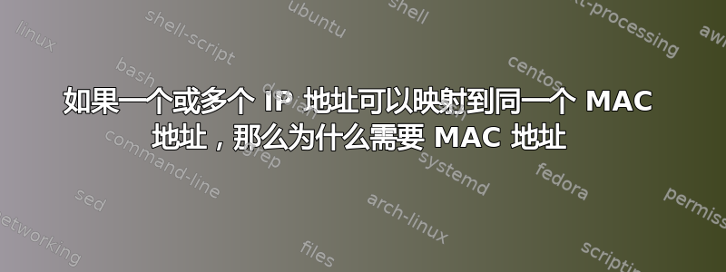 如果一个或多个 IP 地址可以映射到同一个 MAC 地址，那么为什么需要 MAC 地址